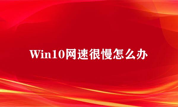 Win10网速很慢怎么办