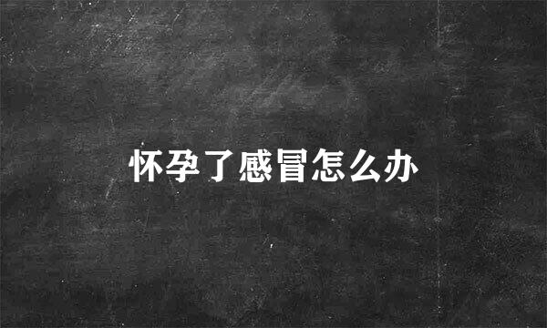 怀孕了感冒怎么办