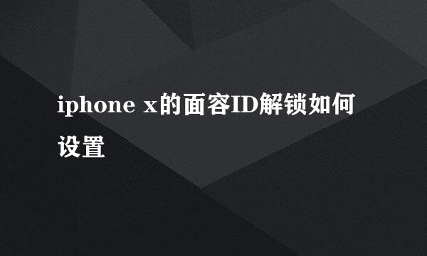 iphone x的面容ID解锁如何设置