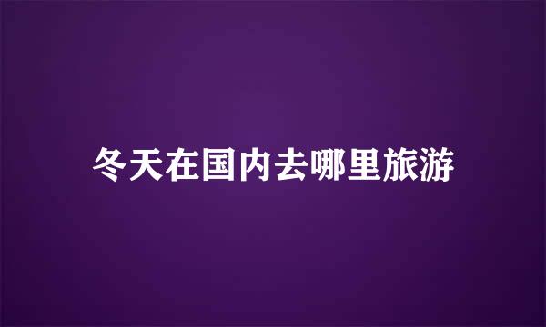 冬天在国内去哪里旅游