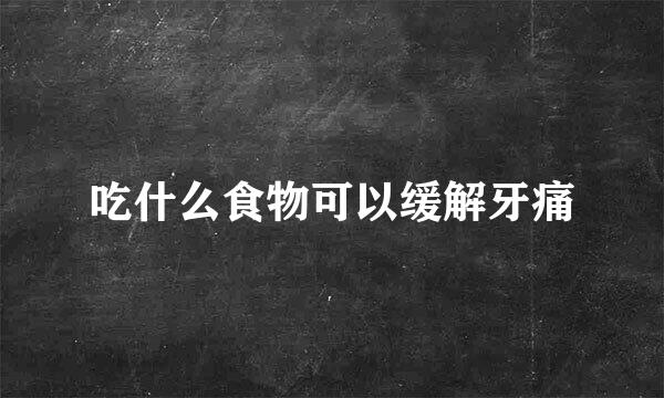 吃什么食物可以缓解牙痛