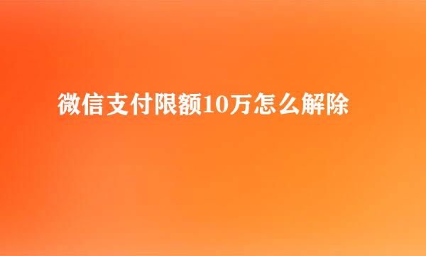 微信支付限额10万怎么解除