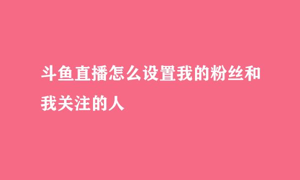 斗鱼直播怎么设置我的粉丝和我关注的人