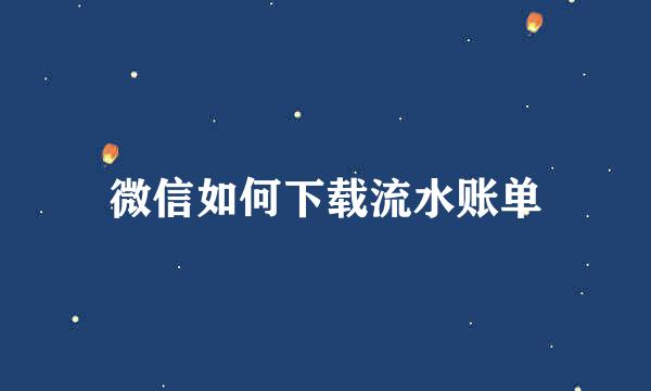 微信如何下载流水账单