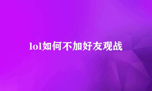 lol如何不加好友观战