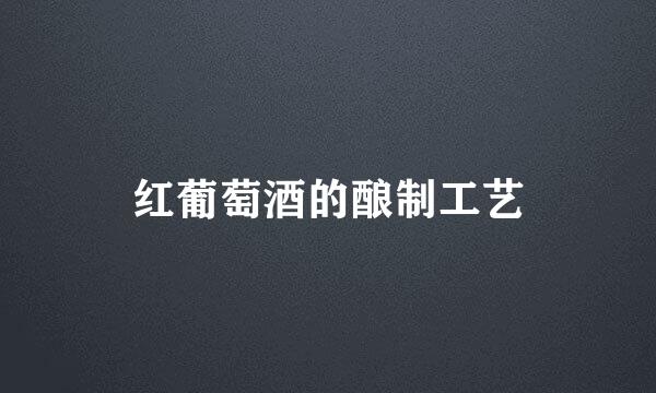红葡萄酒的酿制工艺