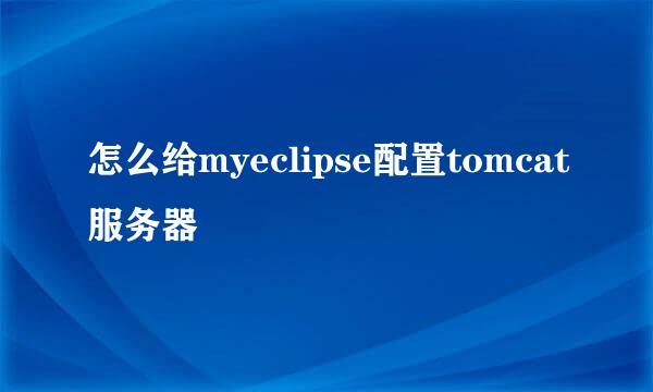 怎么给myeclipse配置tomcat服务器