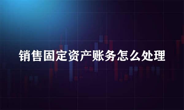 销售固定资产账务怎么处理
