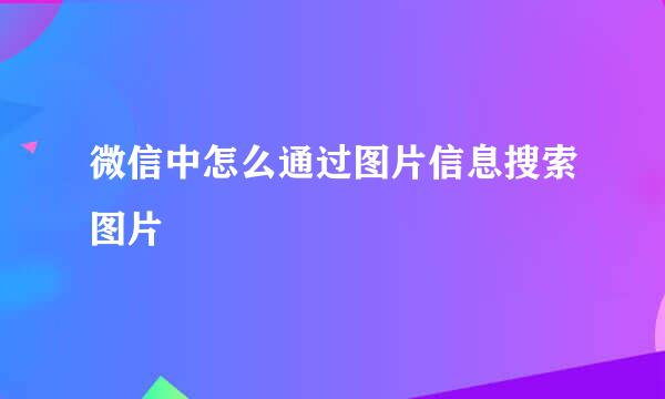 微信中怎么通过图片信息搜索图片