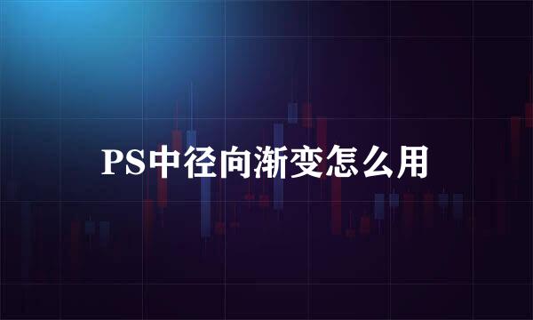 PS中径向渐变怎么用
