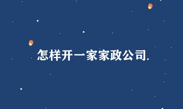 怎样开一家家政公司