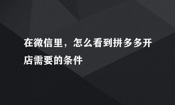 在微信里，怎么看到拼多多开店需要的条件