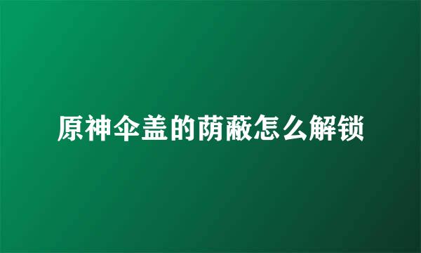 原神伞盖的荫蔽怎么解锁
