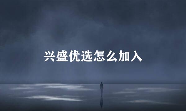 兴盛优选怎么加入