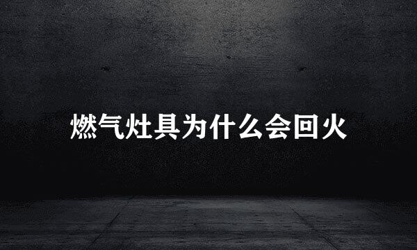 燃气灶具为什么会回火