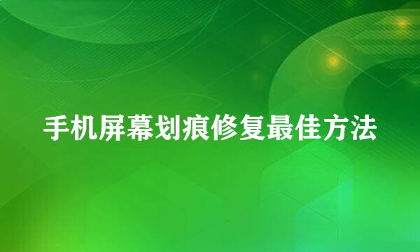 手机屏幕划痕修复最佳方法
