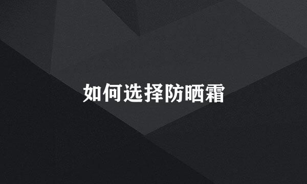 如何选择防晒霜