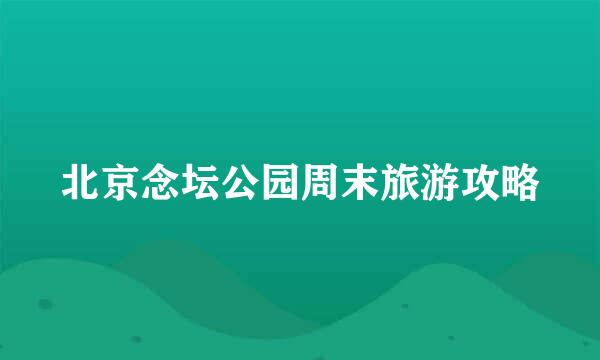 北京念坛公园周末旅游攻略