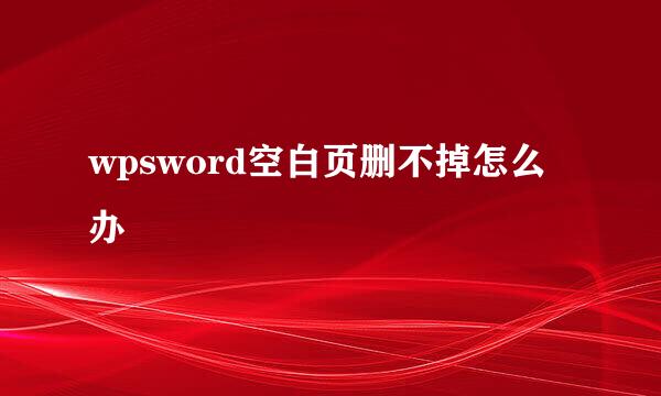 wpsword空白页删不掉怎么办