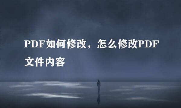 PDF如何修改,怎么修改PDF文件内容