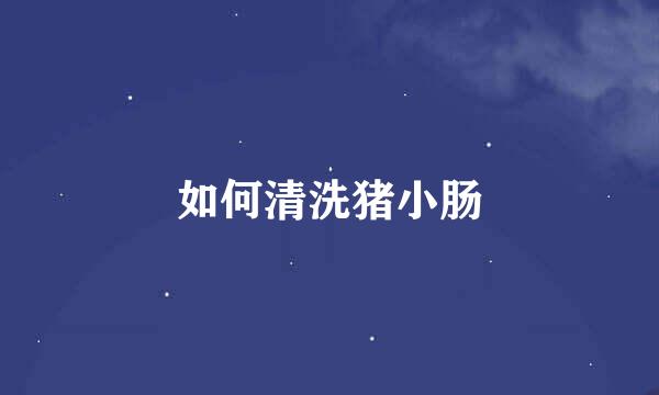 如何清洗猪小肠
