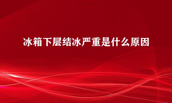 冰箱下层结冰严重是什么原因