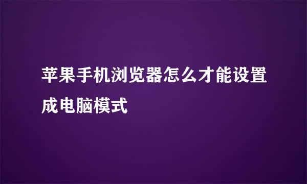 苹果手机浏览器怎么才能设置成电脑模式