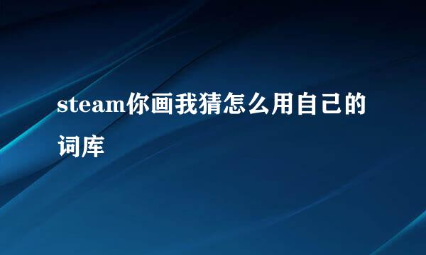 steam你画我猜怎么用自己的词库