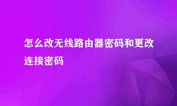 怎么改无线路由器密码和更改连接密码