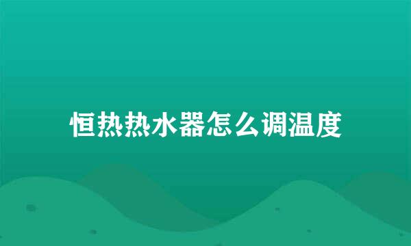 恒热热水器怎么调温度