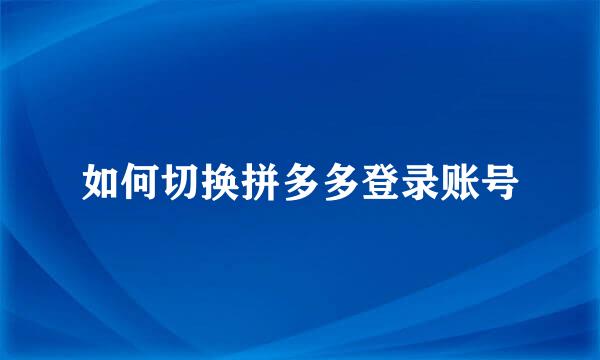 如何切换拼多多登录账号