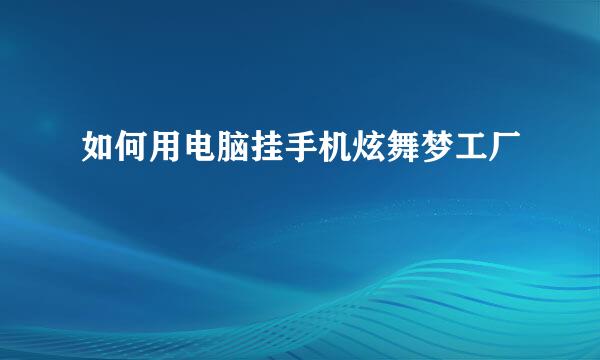 如何用电脑挂手机炫舞梦工厂