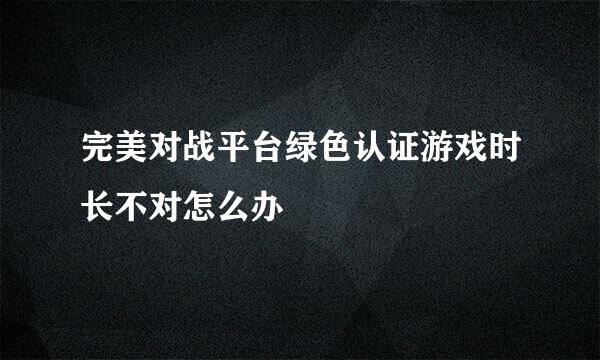 完美对战平台绿色认证游戏时长不对怎么办