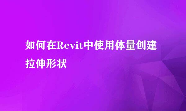 如何在Revit中使用体量创建拉伸形状
