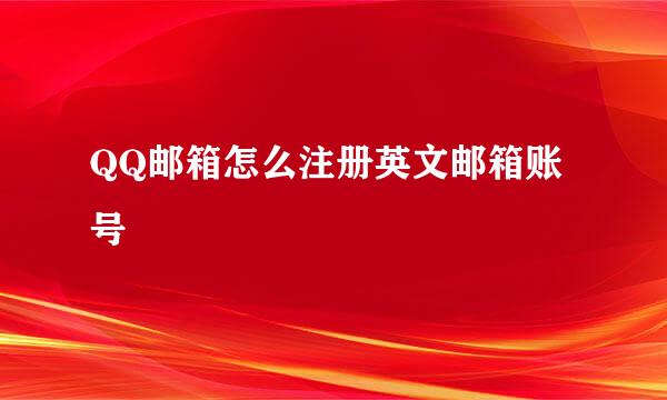 QQ邮箱怎么注册英文邮箱账号