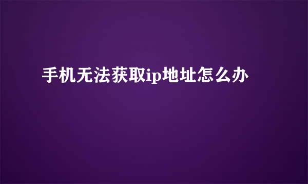 手机无法获取ip地址怎么办