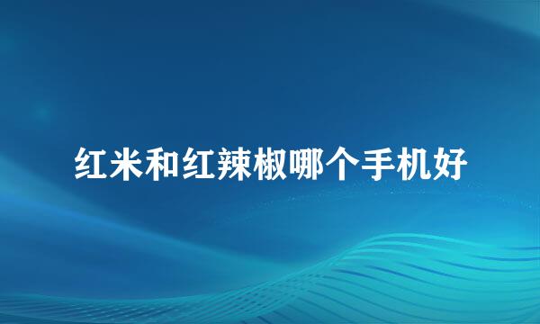 红米和红辣椒哪个手机好