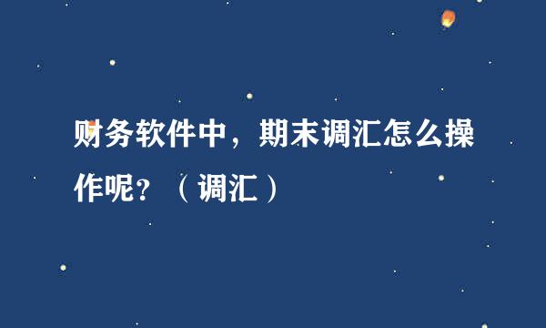 财务软件中，期末调汇怎么操作呢？（调汇）