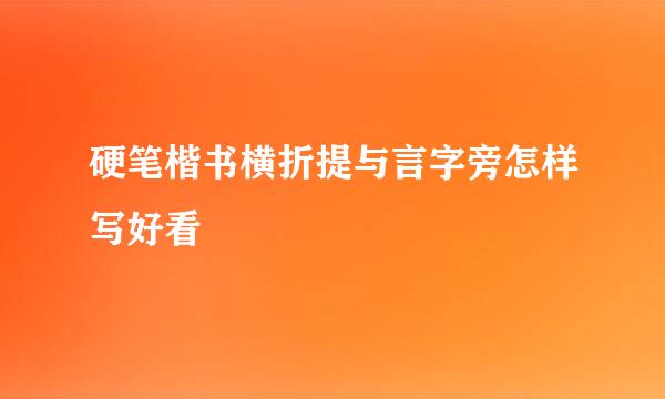 硬笔楷书横折提与言字旁怎样写好看