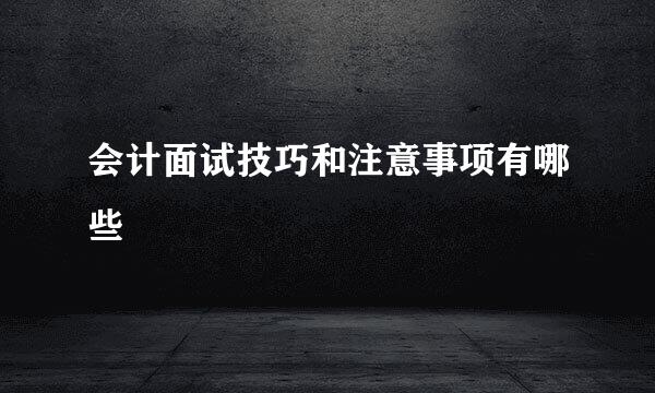 会计面试技巧和注意事项有哪些