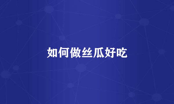 如何做丝瓜好吃