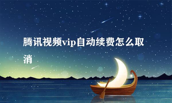 腾讯视频vip自动续费怎么取消