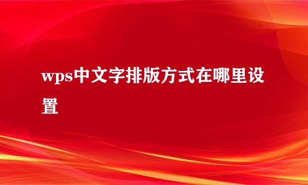 wps中文字排版方式在哪里设置