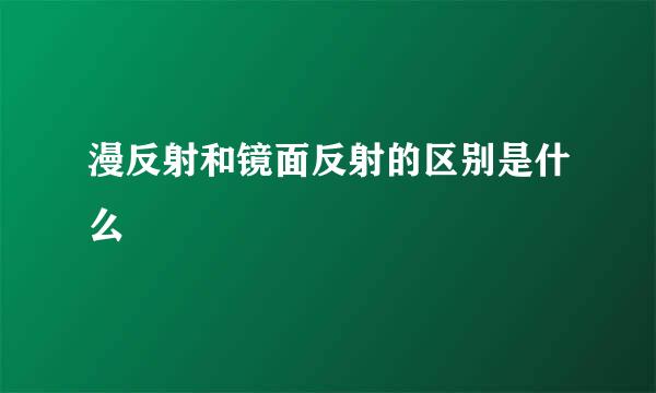 漫反射和镜面反射的区别是什么