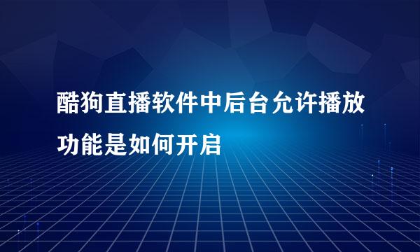 酷狗直播软件中后台允许播放功能是如何开启
