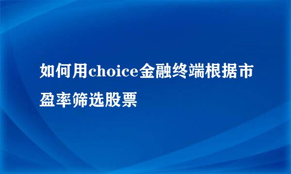 如何用choice金融终端根据市盈率筛选股票