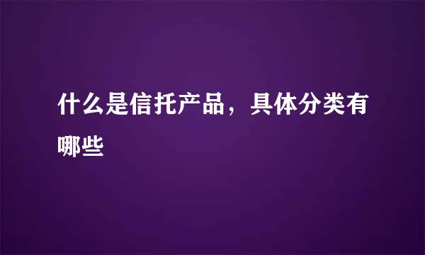 什么是信托产品，具体分类有哪些