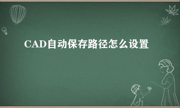 CAD自动保存路径怎么设置