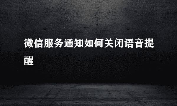 微信服务通知如何关闭语音提醒