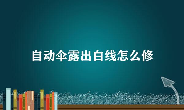 自动伞露出白线怎么修